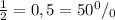 \frac{1}{2}=0,5=50^0/_0
