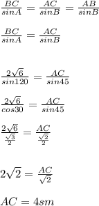 \frac{BC}{sinA} =\frac{AC}{sinB} =\frac{AB}{sinB} \\\\\frac{BC}{sinA} =\frac{AC}{sinB} \\\ \\ \\ \frac{2\sqrt{6} }{sin120} =\frac{AC}{sin45} \\\\\frac{2\sqrt{6} }{cos30} =\frac{AC}{sin45}\\\\\frac{2\sqrt{6} }{\frac{\sqrt{3} }{2} } =\frac{AC}{\frac{\sqrt{2} }{2} }\\\\\\2\sqrt{2} =\frac{AC}{\sqrt{2} } \\\\AC=4 sm