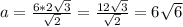 a=\frac{6*2\sqrt{3} }{\sqrt{2}}=\frac{12\sqrt{3} }{\sqrt{2}}=6\sqrt{6}