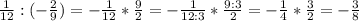 \frac{1}{12} :(-\frac{2}{9} )=-\frac{1}{12} *\frac{9}{2} =-\frac{1}{12:3} *\frac{9:3}{2} =-\frac{1}{4} *\frac{3}{2} =-\frac{3}{8}