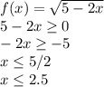 f(x)=\sqrt{5-2x} \\5-2x\geq 0\\-2x\geq -5\\x\leq 5/2\\x\leq 2.5