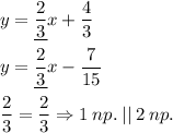 y=\underline{\dfrac{2}{3}}x+\dfrac{4}{3} \\ \\ y=\underline{\dfrac{2}{3}}x-\dfrac{7}{15} \\ \\ \dfrac{2}{3}=\dfrac{2}{3} \Rightarrow 1 \: np. \: || \: 2 \: np.