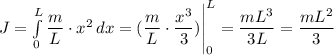 J = \int\limits^L_0 {\dfrac{m}{L} }\cdot x^{2} \, dx = (\dfrac{m}{L} \cdot \dfrac{x^{3}}{3} )\Bigg |_{0}^{L}= \dfrac{mL^{3}}{3L} = \dfrac{mL^{2}}{3}