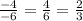 \frac{-4}{-6} =\frac{4}{6} =\frac{2}{3}