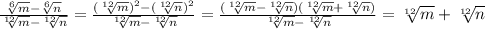 \frac{\sqrt[6]{m}-\sqrt[6]{n}}{\sqrt[12]{m}-\sqrt[12]{n}}=\frac{(\sqrt[12]{m})^{2}-(\sqrt[12]{n})^{2}}{\sqrt[12]{m}-\sqrt[12]{n}} =\frac{(\sqrt[12]{m}-\sqrt[12]{n} )(\sqrt[12]{m}+\sqrt[12]{n} )}{\sqrt[12]{m}-\sqrt[12]{n}}=\sqrt[12]{m}+\sqrt[12]{n}