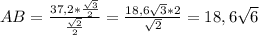 AB=\frac{37,2*\frac{\sqrt{3} }{2} }{\frac{\sqrt{2} }{2} } =\frac{18,6\sqrt{3}*2 }{\sqrt{2} } =18,6\sqrt{6}