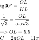 \mathrm{tg}30^\circ=\dfrac{OL}{KL}\\\\\dfrac{1}{\sqrt{3}}=\dfrac{OL}{5.5\sqrt{3}}\\\\=OL=5.5\\C=2\pi OL=11\pi