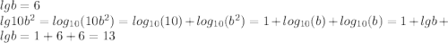 lgb = 6 \\ lg10 {b}^{2} = log_{10}(10 {b}^{2} ) = log_{10}(10) + log_{10}( {b}^{2} ) = 1 + log_{10}(b) + log_{10}(b) = 1 + lgb + lgb = 1 + 6 + 6 = 13