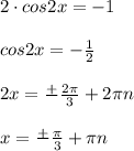 2 \cdot cos 2x = -1\\\\cos 2x = -\frac{1}{2} \\\\2x = \frac{+}{} \frac{2\pi }{3} + 2\pi n\\\\x = \frac{+}{}\frac{\pi }{3} + \pi n