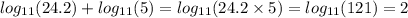  log_{11}(24.2) + log_{11}(5) = log_{11}(24.2 \times 5) = log_{11}(121 ) = 2