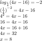 log_{ \frac{1}{4} }(4x - 16) = - 2 \\{( \frac{1}{4} ) }^{ - 2} = 4x - 16 \\ {4}^{2} = 4x - 16 \\ 16 = 4x - 16 \\ 4x = 16 + 16 \\ 4x = 32 \\ x = 8
