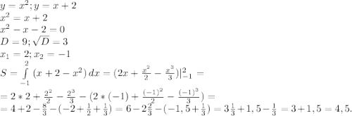 y=x^2;y=x+2\\x^2=x+2\\x^2-x-2=0\\D=9;\sqrt{D}=3\\ x_1=2;x_2=-1\\S=\int\limits^2_{-1} {(x+2-x^2)} \, dx =(2x+\frac{x^2}{2}-\frac{x^3}{3} )|_{-1}^2 =\\=2*2+\frac{2^2}{2} -\frac{2^3}{3}-(2*(-1)+\frac{(-1)^2}{2} -\frac{(-1)^3}{3} )= \\=4+2-\frac{8}{3} -(-2+\frac{1}{2}+\frac{1}{3})= 6-2\frac{2}{3} -(-1,5+\frac{1}{3})=3 \frac{1}{3}+1,5 -\frac{1}{3} =3+1,5=4,5.