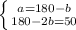 \left \{ {{a=180-b} \atop {180-2b=50}} \right.