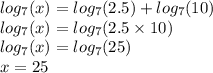  log_{7}(x) = log_{7}(2.5) + log_{7}(10) \\ log_{7}(x) = log_{7}(2.5 \times 10) \\ log_{7}(x) = log_{7}(25) \\ x = 25