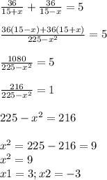 \frac{36}{15+x} +\frac{36}{15-x} =5\\\\\frac{36(15-x)+36(15+x)}{225-x^{2} } =5\\\\\ \frac{1080}{225-x^{2} } =5\\\\\frac{216}{225-x^{2} } =1\\\\225-x^{2} =216\\\\x^{2} =225-216=9\\ x^{2} =9\\x1=3; x2= -3