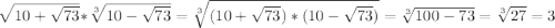 \sqrt[]{10+\sqrt{73} } * \sqrt[3]{10-\sqrt{73} } = \sqrt[3]{(10+\sqrt{73}) *(10-\sqrt{73}) } = \sqrt[3]{100-73} = \sqrt[3]{27} = 3