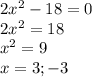 2x^2-18=0\\2x^2=18\\x^2=9\\x=3;-3