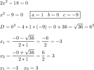 \displaystyle2x^2- 18 = 0\\\\x^2-9=0\;\;\;\;\; \boxed{a=1\;\;\;b=0\;\;\;c=-9}\\\\D=0^2-4*1*(-9)=0+36=\sqrt{36}=6^2\\\\x_1=\frac{-0-\sqrt{36} }{2*1} =\frac{-6}{2}=-3 \\\\x_2=\frac{-0+\sqrt{36} }{2*1}=\frac{6}{2}=3\\\\x_1=-3\;\;\;\;x_2=3