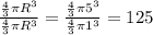 \frac{\frac{4}{3}\pi R^{3}}{\frac{4}{3}\pi R^{3}}=\frac{\frac{4}{3}\pi 5^{3}}{\frac{4}{3}\pi 1^{3} }=125