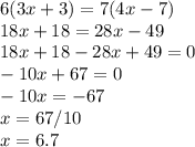 6(3x+3)=7(4x-7)\\18x+18=28x-49\\18x+18-28x+49=0\\-10x+67=0\\-10x=-67\\x=67/10\\x=6.7