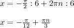 x = -\frac{\pi}{2}:6 + 2 \pi n :6\\\\x = -\frac{\pi}{12} + \frac{\pi n}{3}