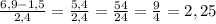 \frac{6,9-1,5}{2,4}=\frac{5,4}{2,4}=\frac{54}{24}=\frac{9}{4}=2,25