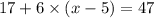 17 + 6 \times (x - 5) = 47