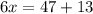 6x = 47 + 13