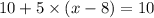 10 + 5 \times (x - 8) = 10