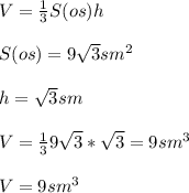 V=\frac{1}{3} S(os)h\\\\S(os)= 9\sqrt{3} sm^{2} \\\\h=\sqrt{3} sm\\\\V=\frac{1}{3} 9\sqrt{3} *\sqrt{3} =9 sm^{3} \\\\V=9 sm^3