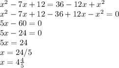 x^{2} -7x+12=36-12x+x^2\\x^{2} -7x+12-36+12x-x^2=0\\5x-60=0\\5x-24=0\\5x=24\\x=24/5\\x=4\frac{4}{5}