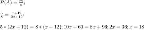 P(A)=\frac{m}{n};\\\\\frac{5}{8}= \frac{x+12}{2x+12}; \\\\5*(2x+12)=8*(x+12); 10x+60=8x+96; 2x=36; x = 18