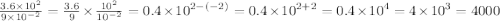 \frac{3.6 \times {10}^{2} }{9 \times {10}^{ - 2} } = \frac{3.6}{9} \times \frac{ {10}^{2} }{ {10}^{ - 2} } = 0.4 \times {10}^{2 - ( - 2)} = 0.4 \times {10}^{2 + 2} = 0.4 \times {10}^{4} = 4 \times {10}^{3} = 4000