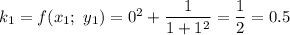 k_1=f(x_1;\ y_1)=0^2+\dfrac{1}{1+1^2}=\dfrac{1}{2} =0.5