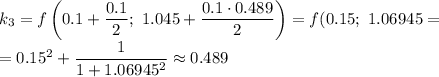 k_3=f\left(0.1+\dfrac{0.1}{2} ;\ 1.045+\dfrac{0.1\cdot0.489}{2}\right)=f(0.15;\ 1.06945=\\=0.15^2+\dfrac{1}{1+1.06945^2}\approx0.489