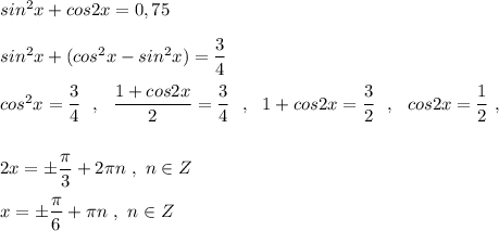 sin^2x+cos2x=0,75\\\\sin^2x+(cos^2x-sin^2x)=\dfrac{3}{4}\\\\cos^2x=\dfrac{3}{4}\ \ ,\ \ \dfrac{1+cos2x}{2}=\dfrac{3}{4}\ \ ,\ \ 1+cos2x=\dfrac{3}{2}\ \ ,\ \ cos2x=\dfrac{1}{2}\ ,\\\\\\2x=\pm \dfrac{\pi}{3}+2\pi n\ ,\ n\in Z\\\\x=\pm \dfrac{\pi}{6}+\pi n\ ,\ n\in Z