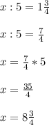 x:5=1\frac{3}{4}\\\\ x:5=\frac{7}{4}\\\\ x=\frac{7}{4}*5\\\\ x=\frac{35}{4}\\\\ x=8\frac{3}{4}