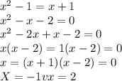 x^{2} -1=x+1\\x^{2} -x-2=0\\x^{2} -2x+x-2=0\\x(x-2)=1 (x-2)=0\\x=(x+1)(x-2)=0\\X=-1 v x=2