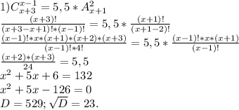 1)C_{x+3}^{x-1}=5,5*A_{x+1}^2\\\frac{(x+3)!}{(x+3-x+1)!*(x-1)!} =5,5*\frac{(x+1)!}{(x+1-2)!}\\ \frac{(x-1)!*x*(x+1)*(x+2)*(x+3)}{(x-1)!*4!} =5,5*\frac{(x-1)!*x*(x+1)}{(x-1)!} \\\frac{(x+2)*(x+3)}{24}=5,5\\x^2+5x+6=132\\x^2+5x-126=0\\D=529;\sqrt{D}=23.\\