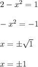 2-x^2=1 \\ \\ -x^2=-1 \\ \\ x=\pm \sqrt{1} \\ \\ x=\pm 1