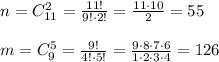 n = C^2_{11} = \frac{11!}{9! \cdot 2!} = \frac{11 \cdot 10}{2} = 55\\\\m = C^5_{9} = \frac{9!}{4! \cdot 5!} = \frac{9 \cdot 8 \cdot 7 \cdot 6}{1\cdot 2 \cdot 3 \cdot 4} = 126