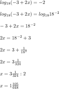 log_{18}(-3 + 2x) = -2\\\\log_{18}(-3 + 2x) = log_{18}18^{-2}\\\\-3 + 2x = 18^{-2}\\\\2x = 18^{-2} + 3\\\\2x = 3 + \frac{1}{18^{2}} \\\\2x = 3\frac{1}{324}\\\\x = 3\frac{1}{324} : 2\\\\x = 1\frac{325}{648} \\\\