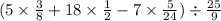 (5 \times \frac{3}{8} + 18 \times \frac{1}{2} - 7 \times \frac{5}{24} ) \div \frac{25}{9}