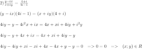 2) \frac{y-ix}{x+iy}=\frac{4+i}{4i-1}\\\\(y-ix)(4i-1)=(x+iy)(4+i)\\\\4iy-y-4i^2x+ix=4x+xi+4iy+i^2y\\\\4iy-y+4x+ix=4x+xi+4iy-y\\\\4iy-4iy+xi-xi+4x-4x+y-y=0 \ \ = 0=0\ \ =\ \ (x;y)\in R