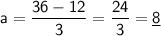 \sf a=\dfrac{36-12}{3}=\dfrac{24}{3}=\underline{8}