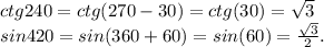 ctg 240= ctg(270-30)=ctg(30)=\sqrt{3} \\sin 420=sin(360+60)=sin(60)=\frac{\sqrt{3} }{2}.