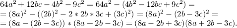 64a^2+12bc-4b^2-9c^2=64a^2-(4b^2-12bc+9c^2)=\\=(8a)^2-((2b)^2-2*2b*3c+(3c)^2)=(8a)^2-(2b-3c)^2=\\=(8a-(2b-3c))*(8a+2b-3c)=(8a-2b+3c)(8a+2b-3c).