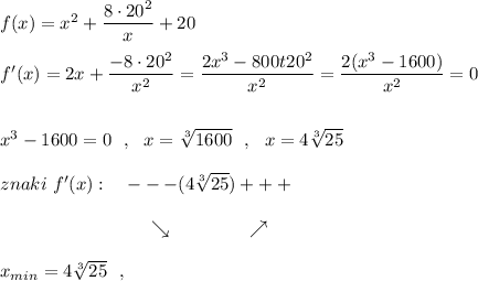 f(x)=x^2+\dfrac{8\cdot 20^2}{x}+20\\\\f'(x)=2x+\dfrac{-8\cdot 20^2}{x^2}=\dfrac{2x^3-8\cdo00t 20^2}{x^2}=\dfrac{2(x^3-1600)}{x^2}=0\\\\\\x^3-1600=0\ \ ,\ \ x=\sqrt[3]{1600}\ \ ,\ \ x=4\sqrt[3]{25}\\\\znaki\ f'(x):\ \ \ ---(4\sqrt[3]{25})+++\\\\{}\qquad \qquad \qquad \qquad \searrow \qquad \ \ \ \ \ \ \ \nearrow \\\\x_{min}=4\sqrt[3]{25}\ \ ,