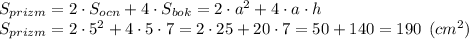 S_{prizm} = 2\cdot S_{ocn}+4\cdot S_{bok} = 2\cdot a^2+4\cdot a\cdot h\\S_{prizm} = 2\cdot 5^2+4\cdot 5\cdot 7 = 2\cdot 25+20\cdot 7 = 50+140 = 190 \:\: (cm^2)