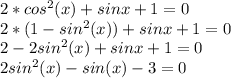 2*cos^2(x)+sinx+1=0\\2*(1-sin^2(x))+sinx+1=0\\2-2sin^2(x)+sinx+1=0\\2sin^2(x)-sin(x)-3=0